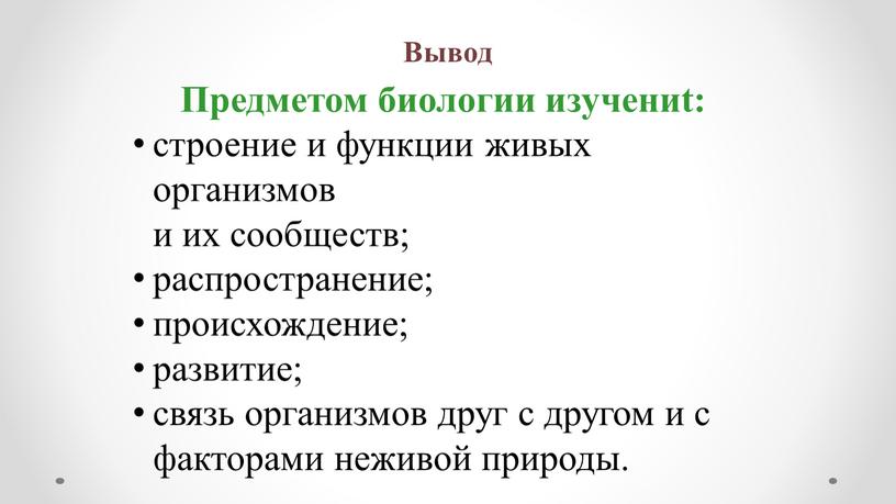 Предметом биологии изучениt: строение и функции живых организмов и их сообществ; распространение; происхождение; развитие; связь организмов друг с другом и с факторами неживой природы