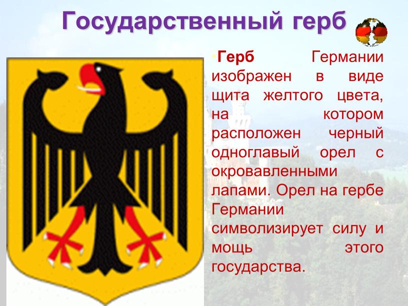 Государственный герб Герб Германии изображен в виде щита желтого цвета, на котором расположен черный одноглавый орел с окровавленными лапами