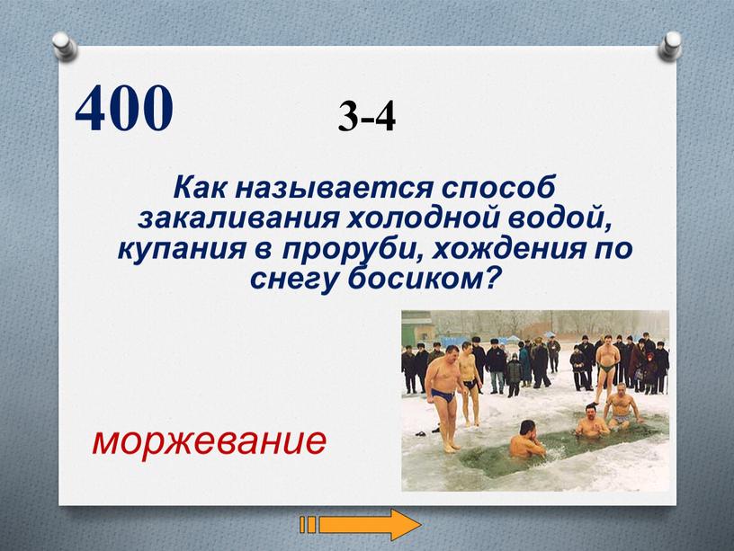 Как называется способ закаливания холодной водой, купания в проруби, хождения по снегу босиком? 400 моржевание