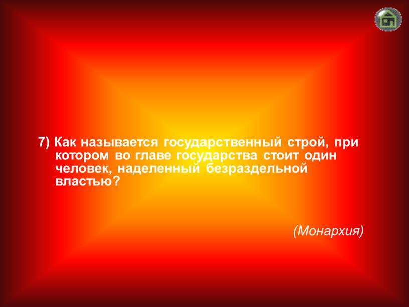 Монархия) 7) Как называется государственный строй, при котором во главе государства стоит один человек, наделенный безраздельной властью?