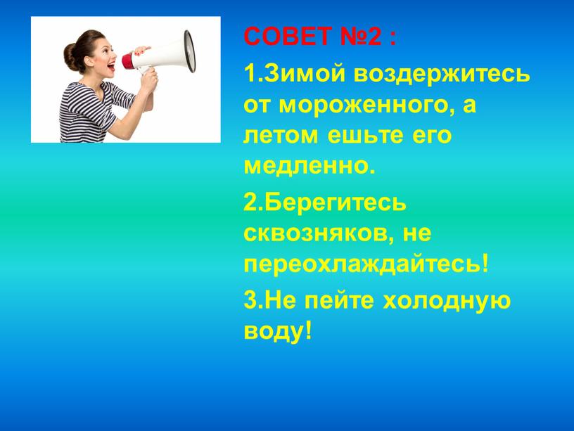 СОВЕТ №2 : 1.Зимой воздержитесь от мороженного, а летом ешьте его медленно