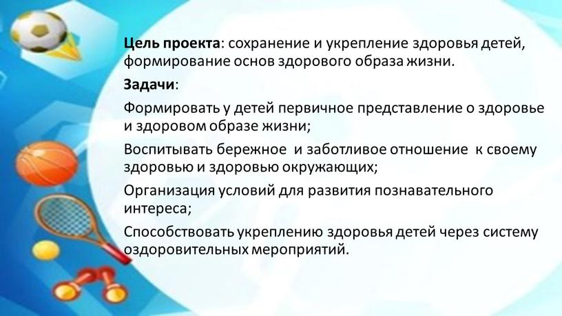 Цель проекта : сохранение и укрепление здоровья детей, формирование основ здорового образа жизни