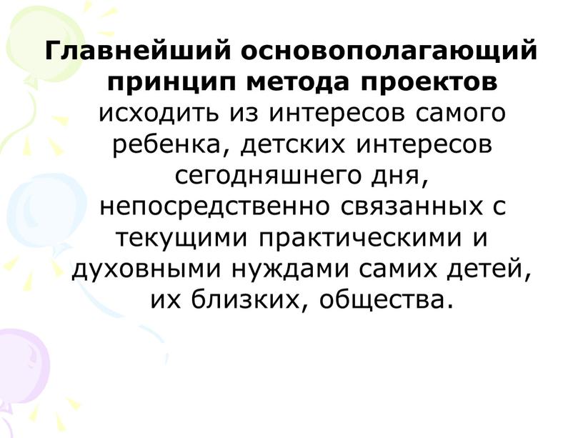 Главнейший основополагающий принцип метода проектов исходить из интересов самого ребенка, детских интересов сегодняшнего дня, непосредственно связанных с текущими практическими и духовными нуждами самих детей, их…