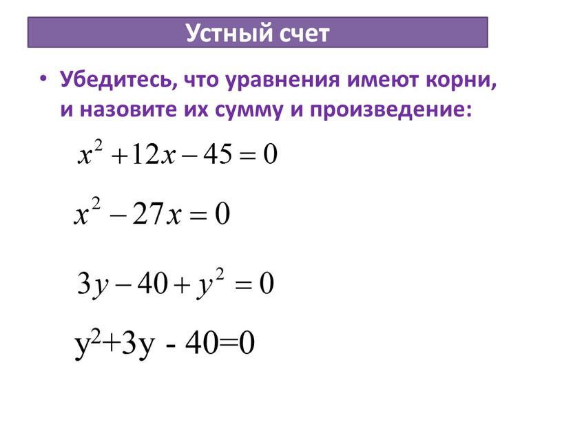 Устный счет Убедитесь, что уравнения имеют корни, и назовите их сумму и произведение: у2+3у - 40=0