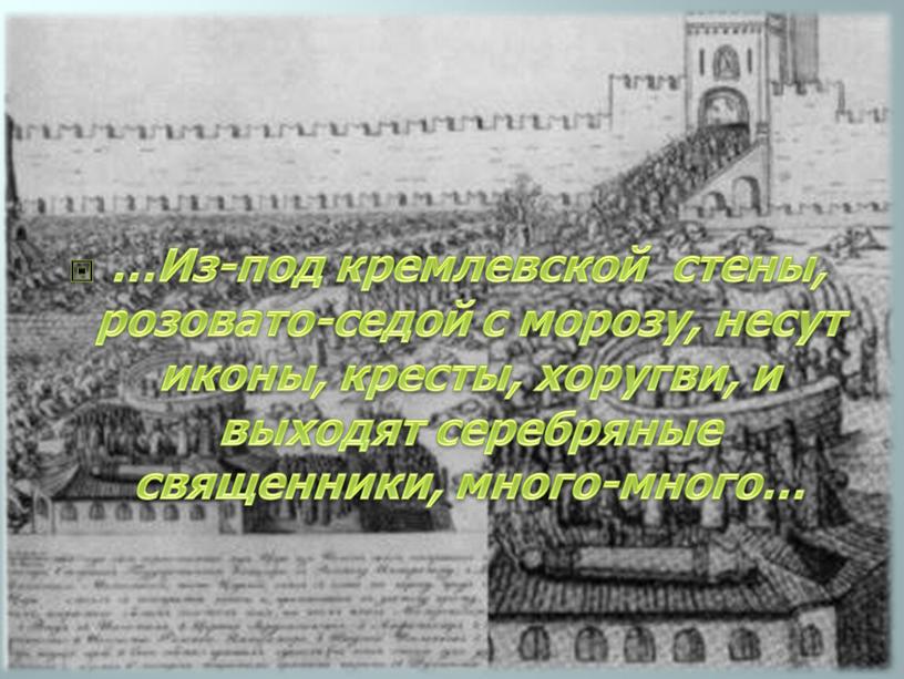 Из-под кремлевской стены, розовато-седой с морозу, несут иконы, кресты, хоругви, и выходят серебряные священники, много-много…