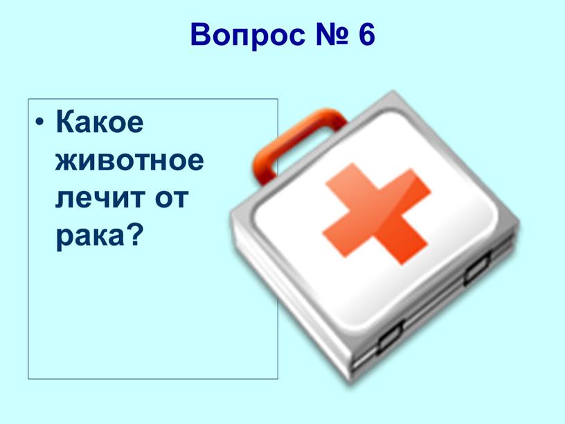 Вопрос № 6 Какое животное лечит от рака?