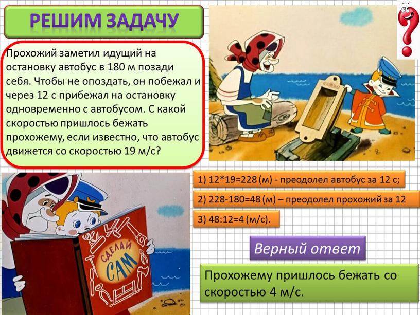 Решим задачу 1) 12*19=228 (м) - преодолел автобус за 12 с;