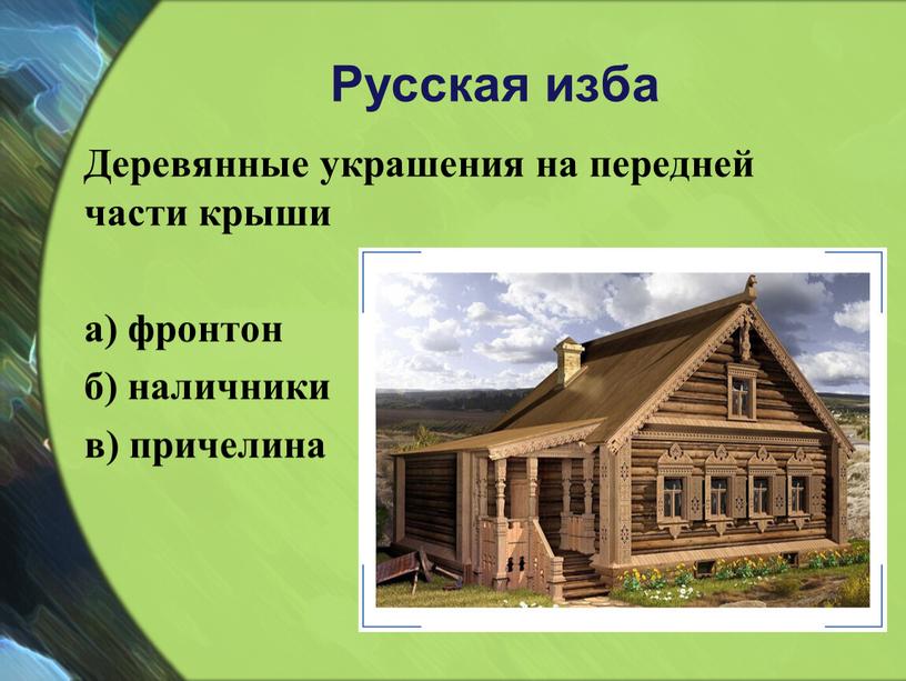 Русская изба Деревянные украшения на передней части крыши а) фронтон б) наличники в) причелина