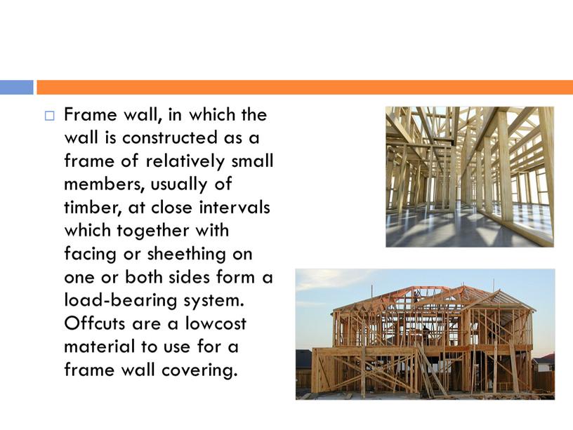 Frame wall, in which the wall is constructed as a frame of relatively small members, usually of timber, at close intervals which together with facing…