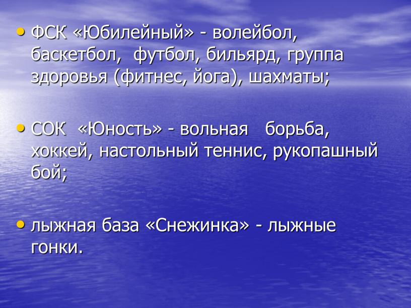 ФСК «Юбилейный» - волейбол, баскетбол, футбол, бильярд, группа здоровья (фитнес, йога), шахматы;