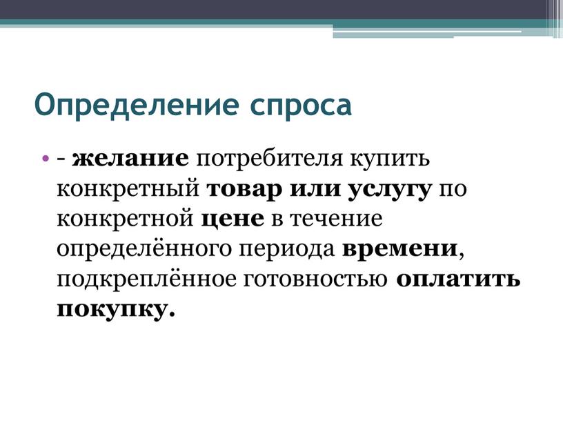 Определение спроса - желание потребителя купить конкретный товар или услугу по конкретной цене в течение определённого периода времени , подкреплённое готовностью оплатить покупку