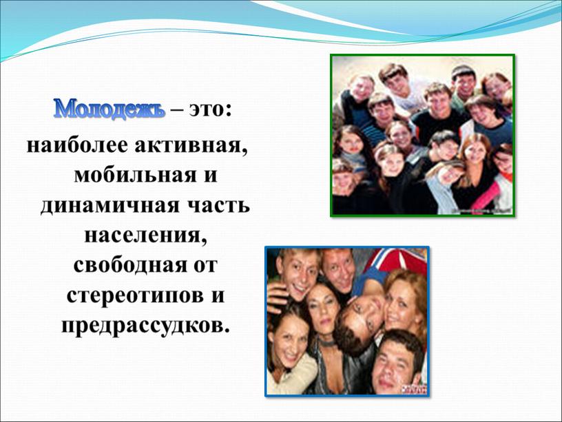 Молодежь – это: наиболее активная, мобильная и динамичная часть населения, свободная от стереотипов и предрассудков