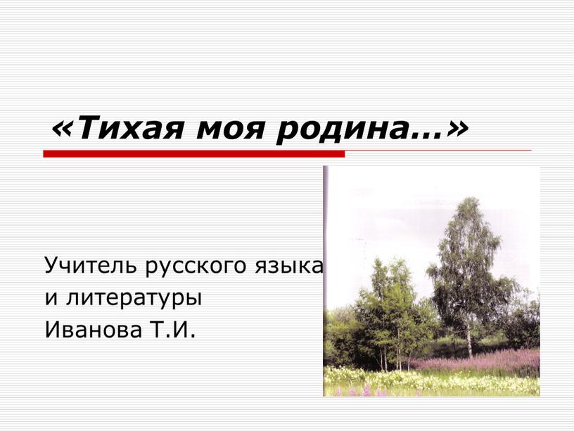 Тихая моя родина…» Учитель русского языка и литературы