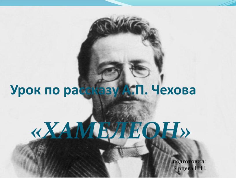 Урок по рассказу А.П. Чехова «ХАМЕЛЕОН» подготовил: