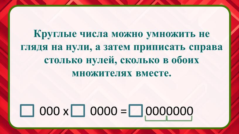 Круглые числа можно умножить не глядя на нули, а затем приписать справа столько нулей, сколько в обоих множителях вместе