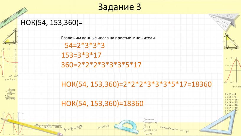 Задание 3 НОК(54, 153,360)= Разложим данные числа на простые множители 54=2*3*3*3 153=3*3*17 360=2*2*2*3*3*3*5*17