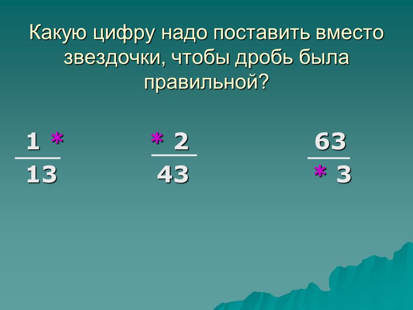 Какую цифру надо поставить вместо звездочки, чтобы дробь была правильной? 1 * * 2 63 13 43 * 3