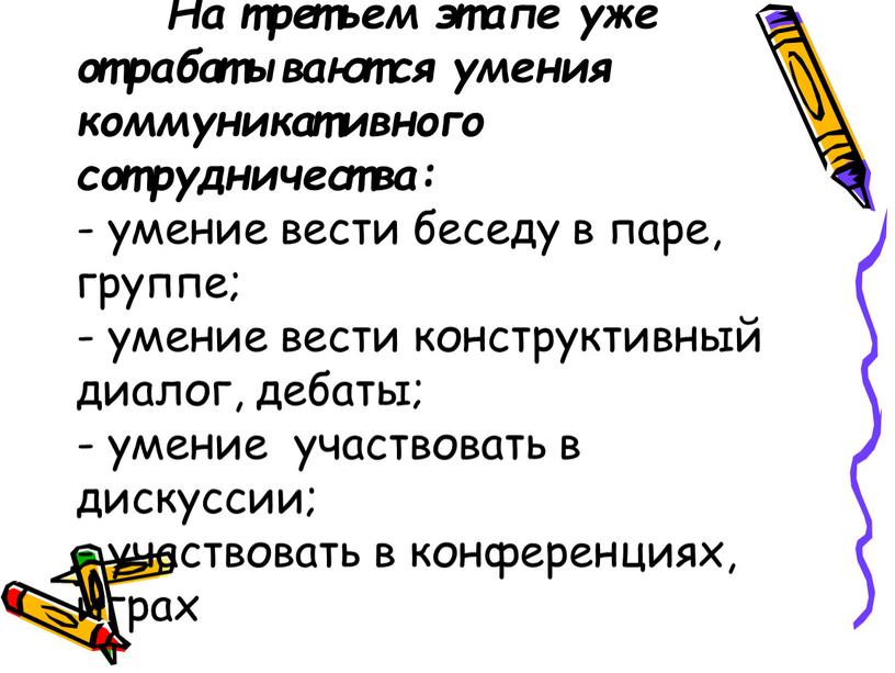 На третьем этапе уже отрабатываются умения коммуникативного сотрудничества: - умение вести беседу в паре, группе; - умение вести конструктивный диалог, дебаты; - умение участвовать в…