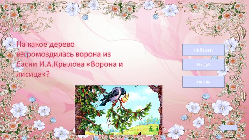 На березу На дуб На ель На какое дерево взгромоздилась ворона из басни