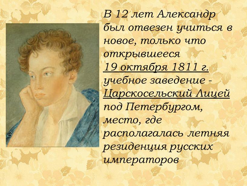 В 12 лет Александр был отвезен учиться в новое, только что открывшееся 19 октября 1811 г