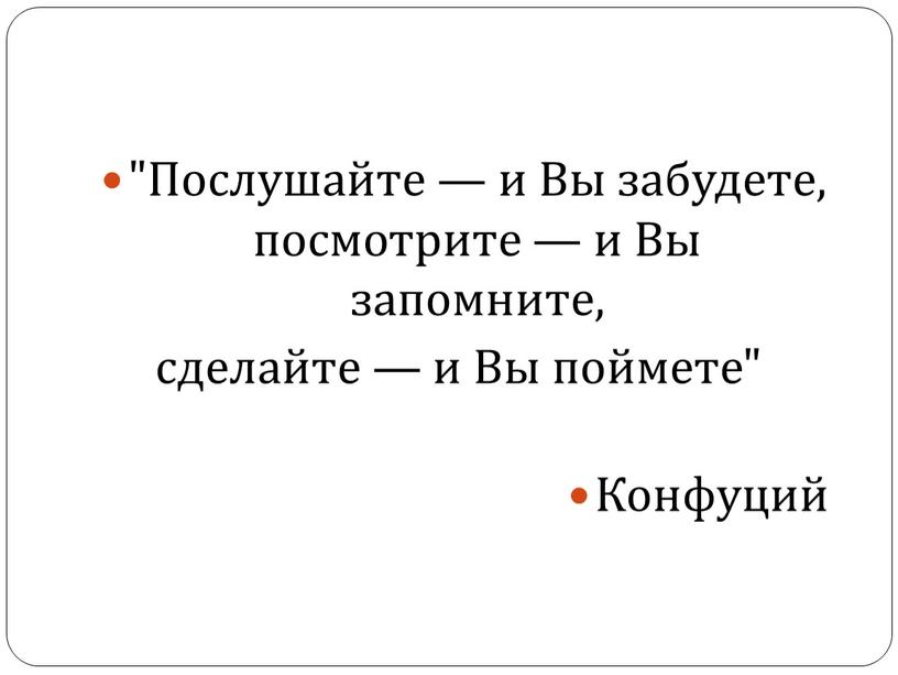 Послушайте — и Вы забудете, посмотрите — и