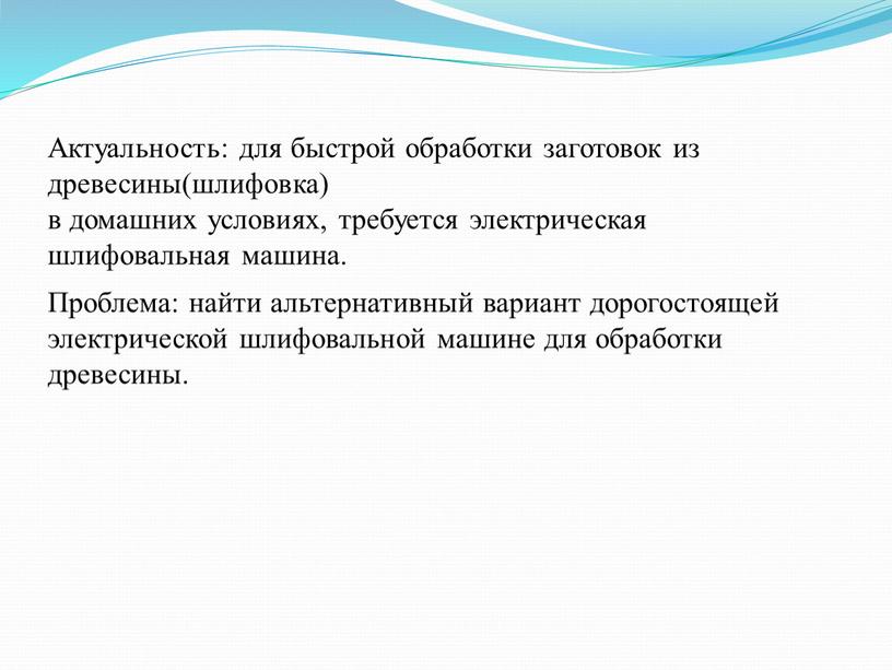 Актуальность: для быстрой обработки заготовок из древесины(шлифовка) в домашних условиях, требуется электрическая шлифовальная машина