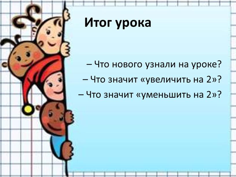 Итог урока – Что нового узнали на уроке? –