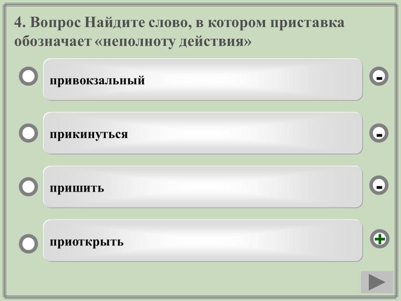 Вопрос Найдите слово, в котором приставка обозначает «неполноту действия» привокзальный прикинуться пришить приоткрыть - - + -