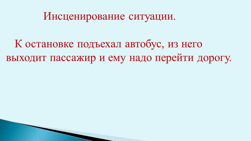 Инсценирование ситуации. К остановке подъехал автобус, из него выходит пассажир и ему надо перейти дорогу