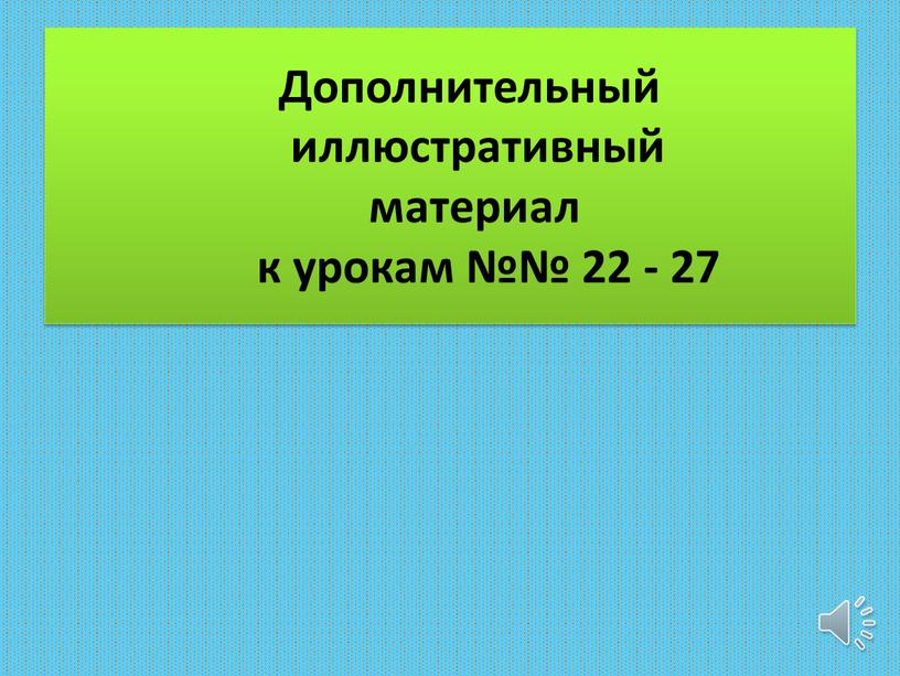 Дополнительный иллюстративный материал к урокам №№ 22 - 27