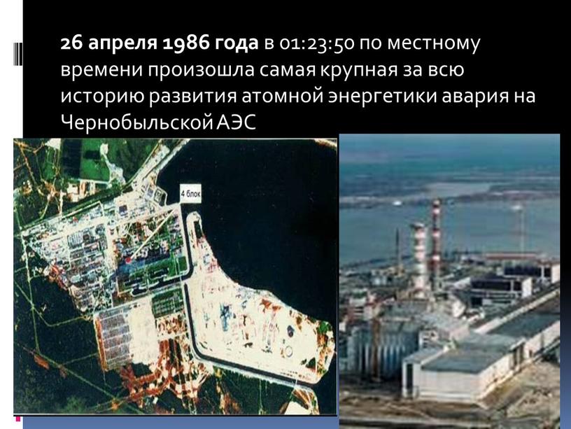 26 апреля 1986 года в 01:23:50 по местному времени произошла самая крупная за всю историю развития атомной энергетики авария на Чернобыльской АЭС