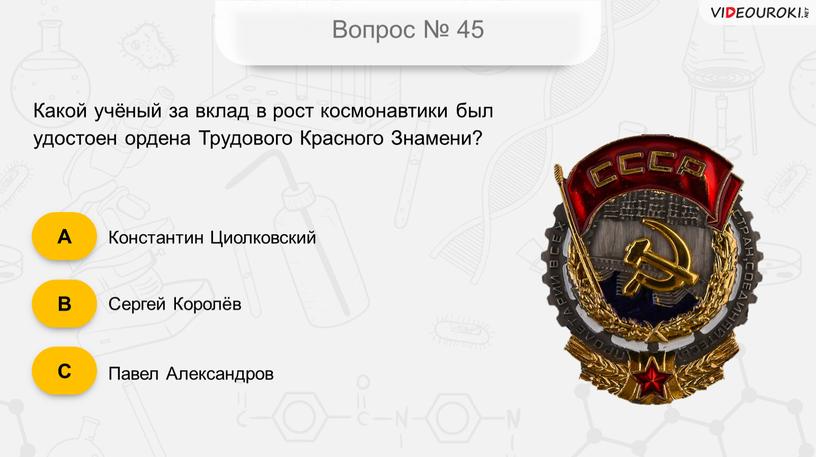 Вопрос № 45 Какой учёный за вклад в рост космонавтики был удостоен ордена