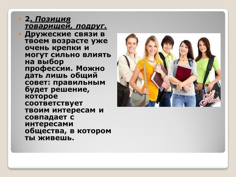 Позиция товарищей, подруг. Дружеские связи в твоем возрасте уже очень крепки и могут сильно влиять на выбор профессии