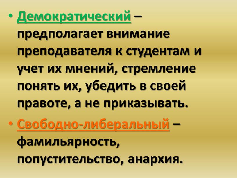 Демократический – предполагает внимание преподавателя к студентам и учет их мнений, стремление понять их, убедить в своей правоте, а не приказывать