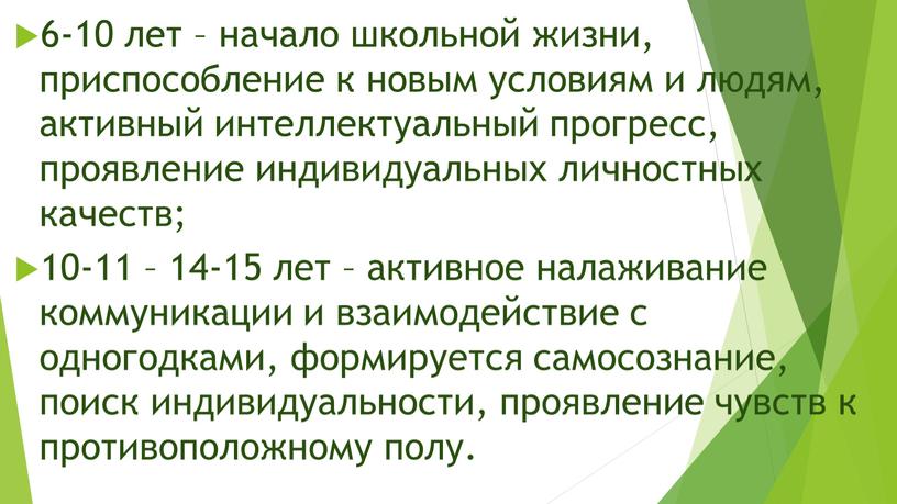 6-10 лет – начало школьной жизни, приспособление к новым условиям и людям, активный интеллектуальный прогресс, проявление индивидуальных личностных качеств; 10-11 – 14-15 лет – активное…