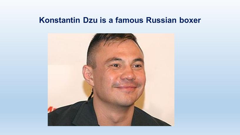 Konstantin Dzu is a famous Russian boxer