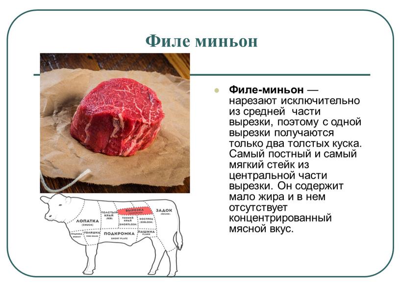 Филе миньон Филе-миньон — нарезают исключительно из средней части вырезки, поэтому с одной вырезки получаются только два толстых куска