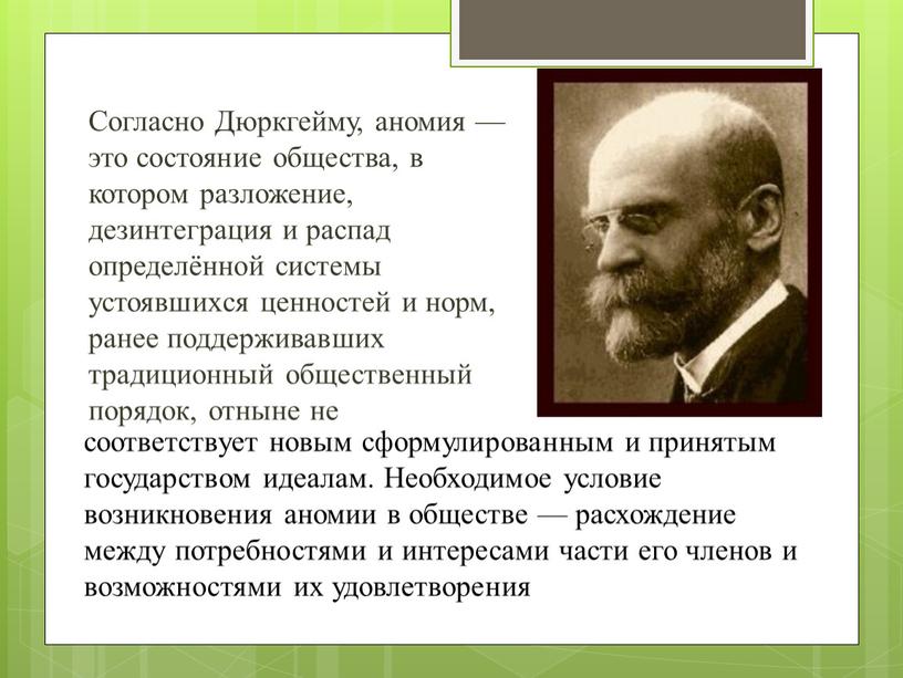 Согласно Дюркгейму, аномия — это состояние общества, в котором разложение, дезинтеграция и распад определённой системы устоявшихся ценностей и норм, ранее поддерживавших традиционный общественный порядок, отныне…