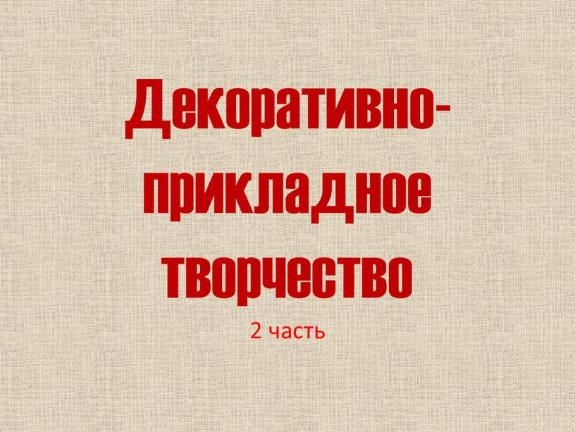 Декоративно-прикладное творчество 2 часть