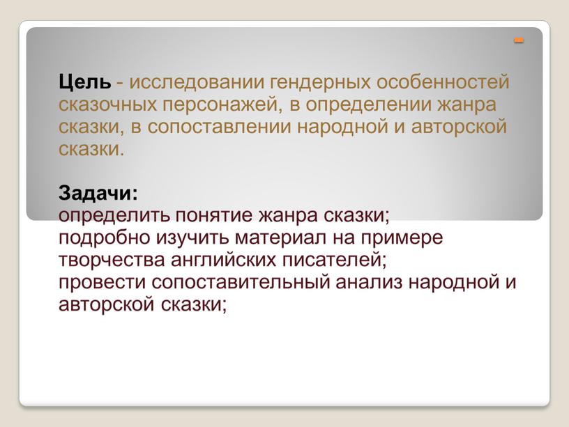 Цель - исследовании гендерных особенностей сказочных персонажей, в определении жанра сказки, в сопоставлении народной и авторской сказки