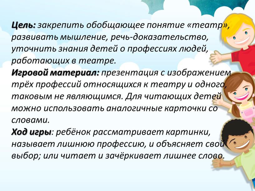 Цель: закрепить обобщающее понятие «театр», развивать мышление, речь-доказательство, уточнить знания детей о профессиях людей, работающих в театре