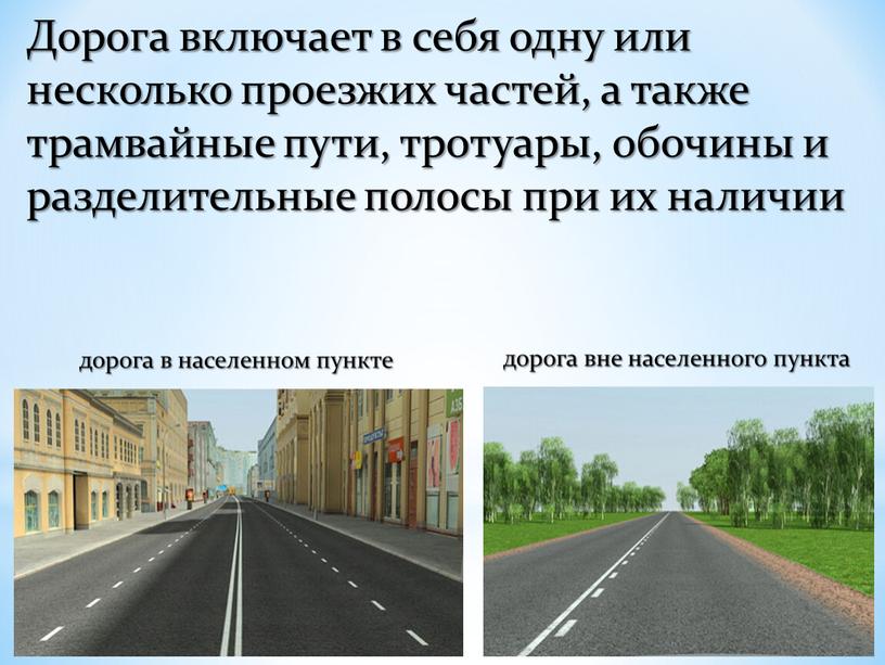 Дорога включает в себя одну или несколько проезжих частей, а также трамвайные пути, тротуары, обочины и разделительные полосы при их наличии дорога в населенном пункте…