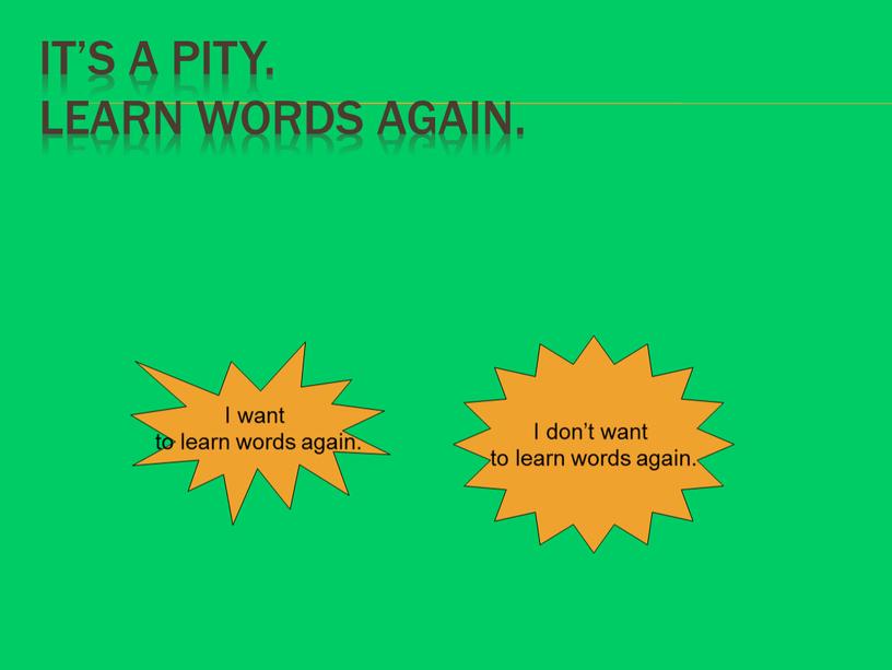 It’s a pity. Learn words again