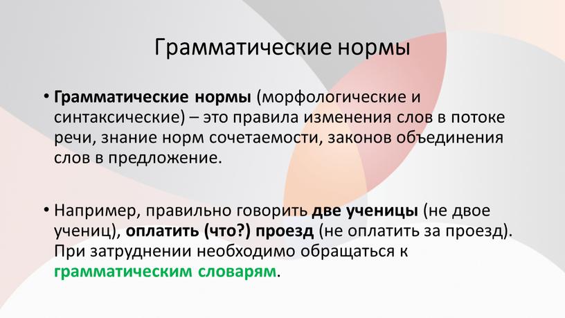 Грамматические нормы Грамматические нормы (морфологические и синтаксические) – это правила изменения слов в потоке речи, знание норм сочетаемости, законов объединения слов в предложение