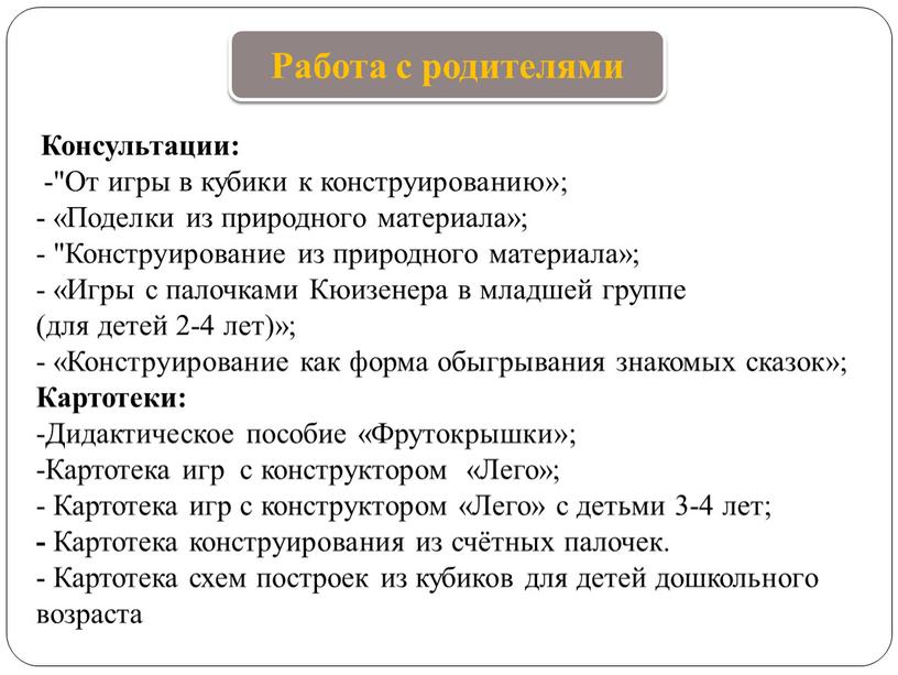 Консультации: -"От игры в кубики к конструированию»; - «Поделки из природного материала»; - "Конструирование из природного материала»; - «Игры с палочками