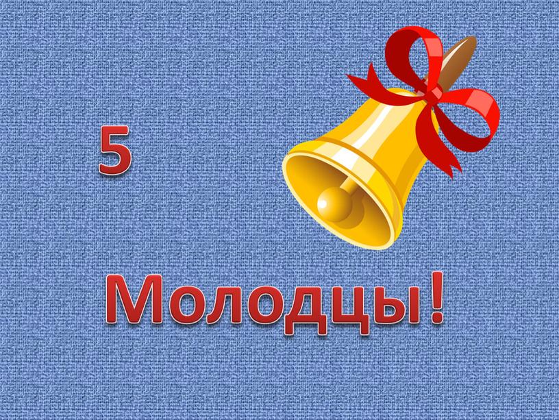 Молодцы! 5