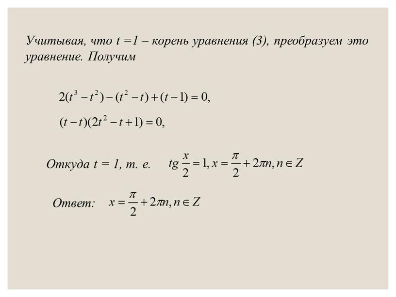 Откуда t = 1, т. е. Ответ: Учитывая, что t =1 – корень уравнения (3), преобразуем это уравнение