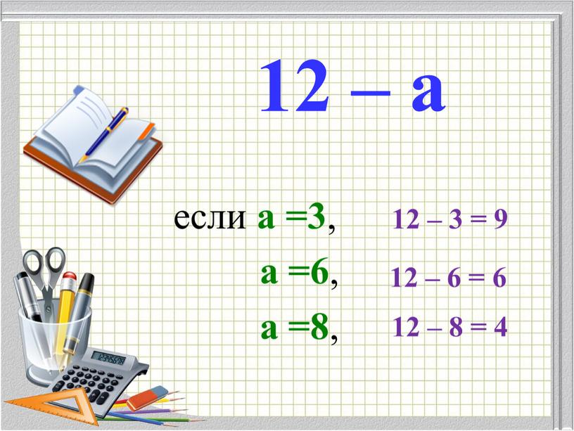 12 – а если а =3 , а =6 , а =8 , 12 – 3 = 9 12 – 6 = 6 12 –…