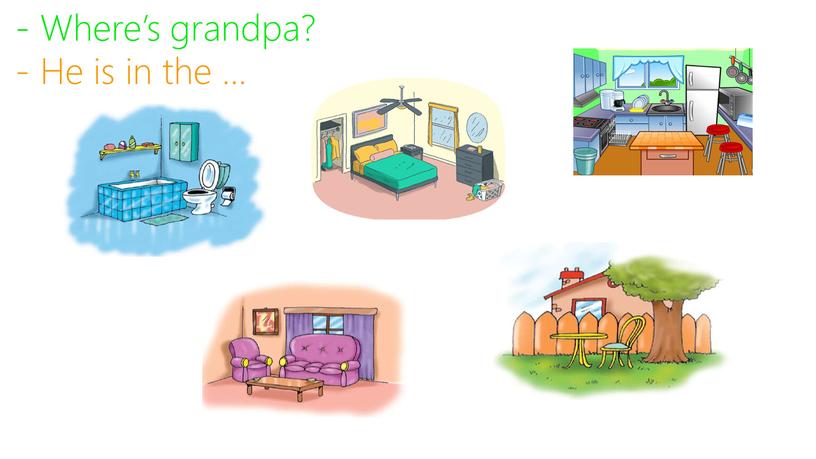 Where’s grandpa? - He is in the …
