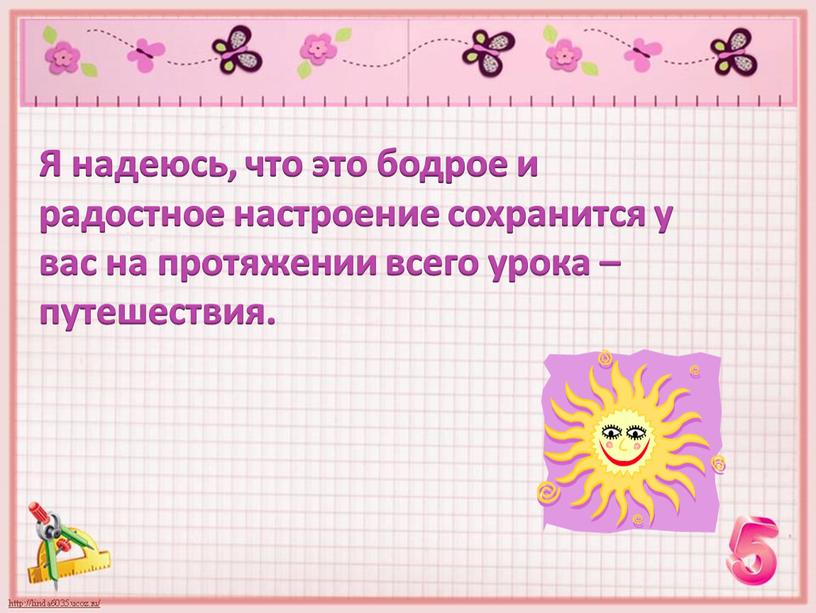 Я надеюсь, что это бодрое и радостное настроение сохранится у вас на протяжении всего урока – путешествия